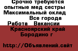 Срочно требуются опытные мед.сестры. › Максимальный оклад ­ 45 000 - Все города Работа » Вакансии   . Красноярский край,Бородино г.